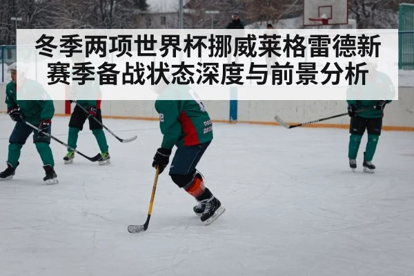 冬季两项世界杯挪威莱格雷德新赛季备战状态深度与前景分析 | kaiyun
