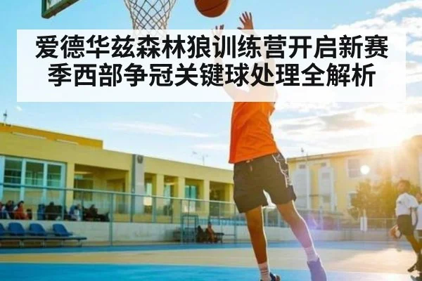爱德华兹森林狼训练营开启新赛季西部争冠关键球处理全解析 | kaiyun