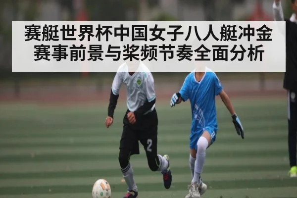 赛艇世界杯中国女子八人艇冲金赛事前景与桨频节奏全面分析 | kaiyun
